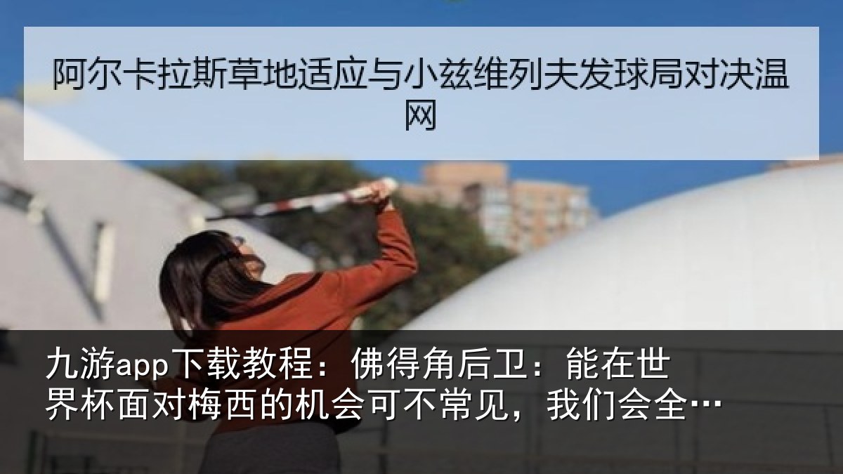 九游app下载教程：佛得相关情况面对相关情况见，我们会全力以赴