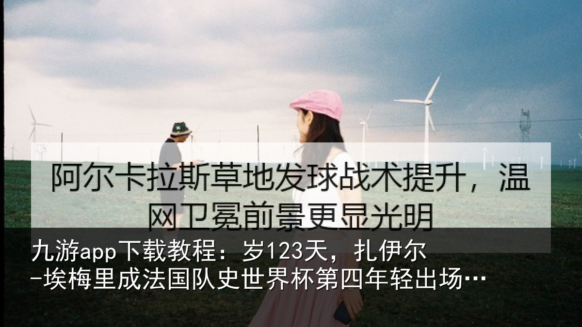 九游app下载教程：岁天相关情况国队相关情况出场球员