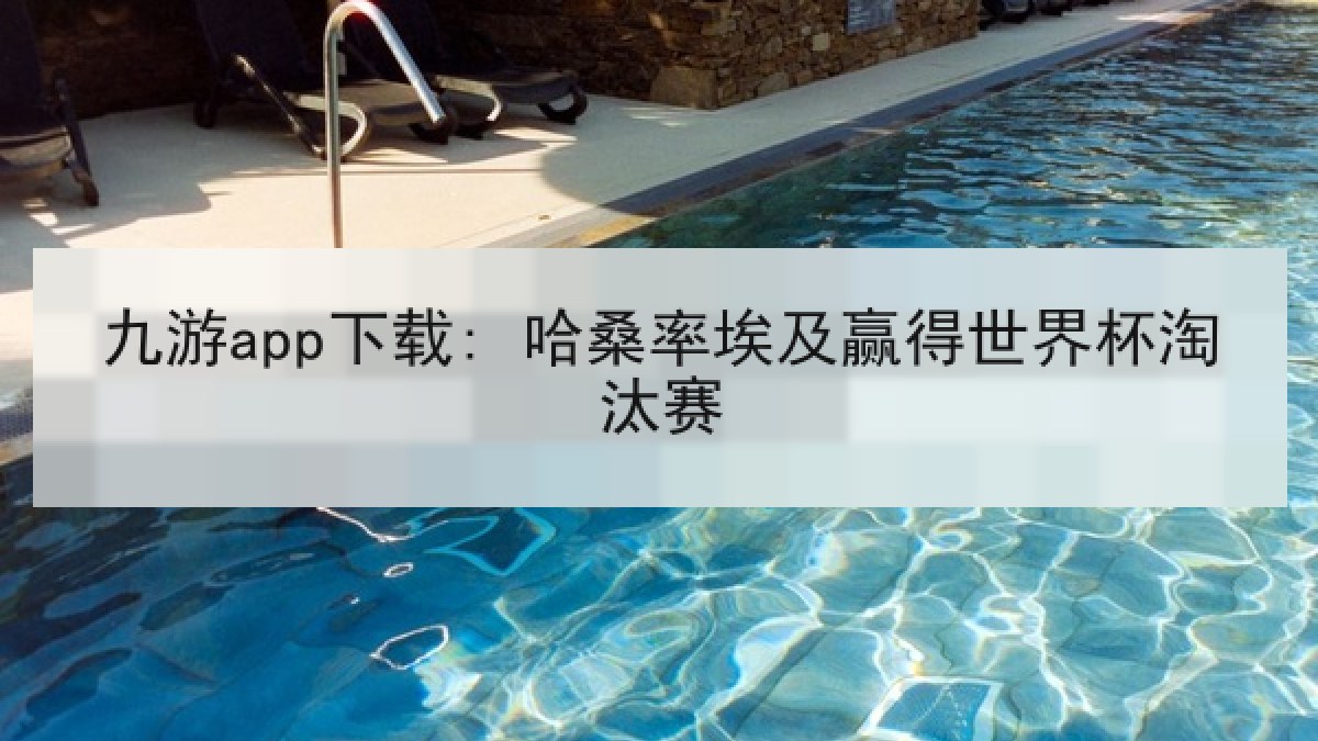 九游app下载: 哈桑率埃及赢得世界杯淘汰赛 九游app下载: 哈桑率埃及赢得世界杯淘汰赛