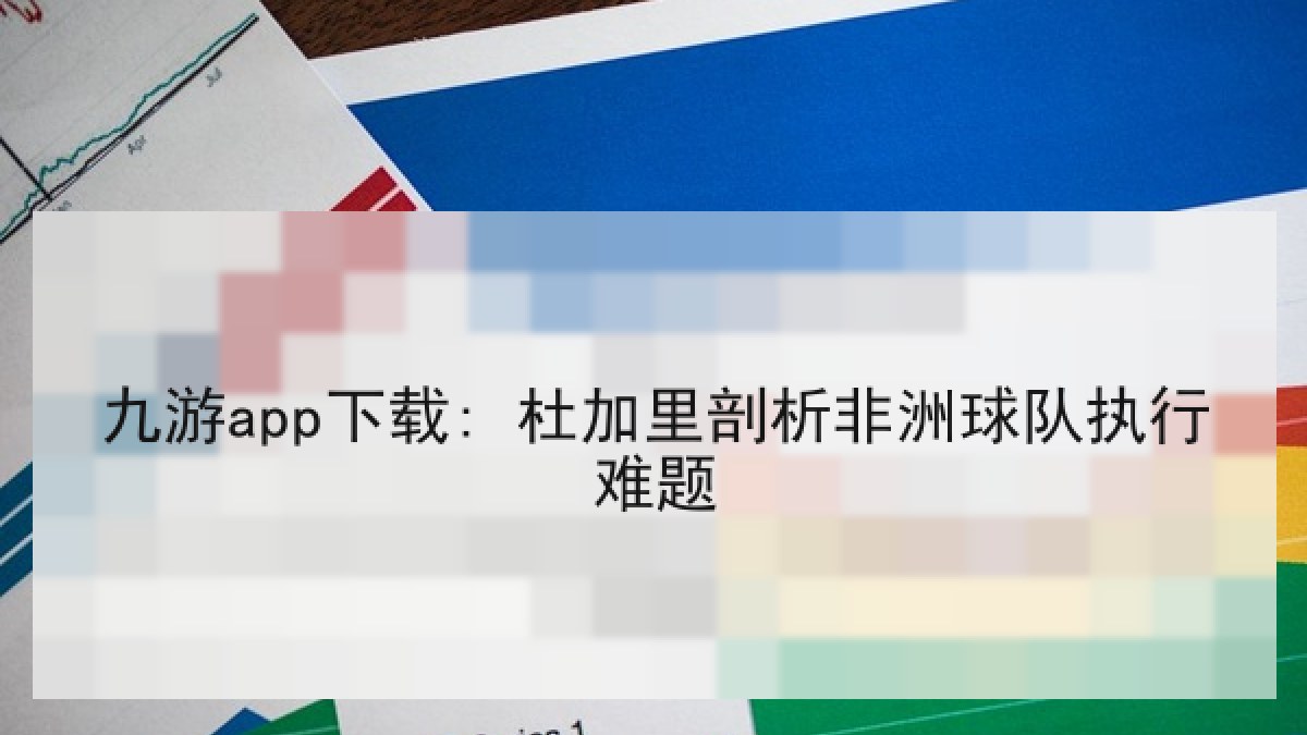 九游app下载: 杜加里剖析非洲球队执行难题 九游app下载: 杜加里剖析非洲球队执行难题