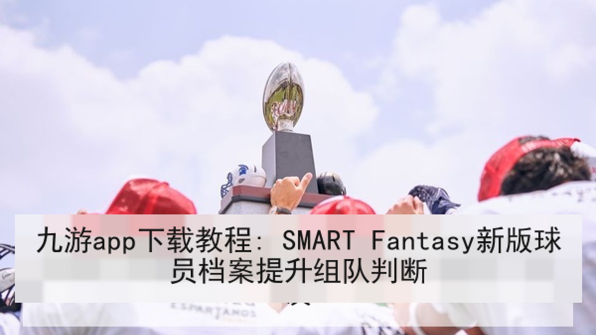 九游app下载教程: SMART Fantasy新版球员档案提升组队判断