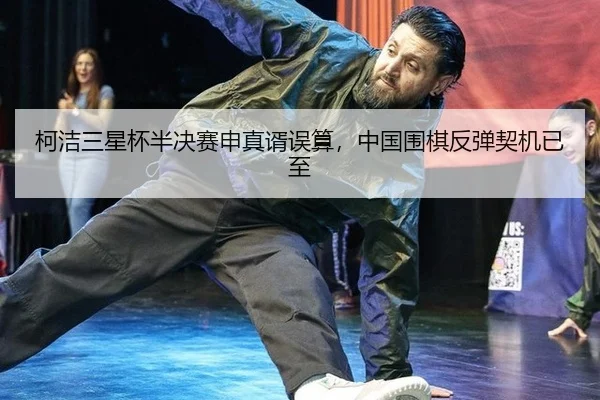 柯洁三星杯半决赛申真谞误算，中国围棋反弹契机已至