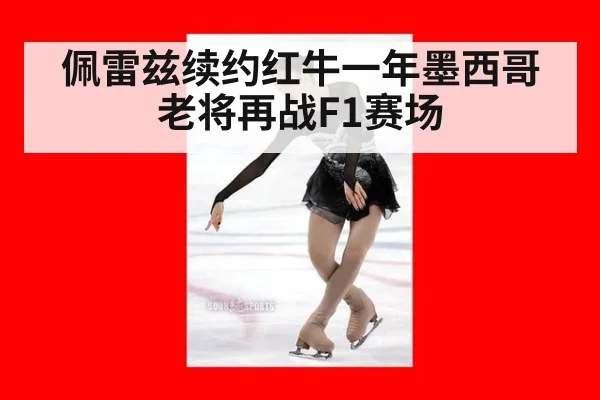 佩雷兹续约红牛一年墨西哥老将再战F1赛场