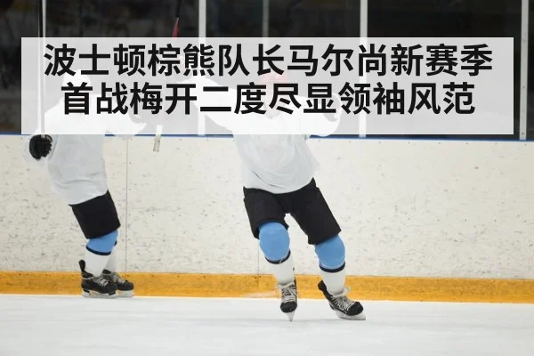 波士顿棕熊队长马尔尚新赛季首战梅开二度尽显领袖风范