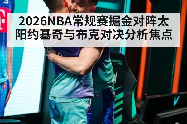 2026NBA常规赛掘金对阵太阳约基奇与布克对决分析焦点