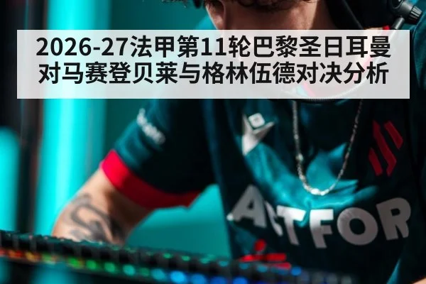 2026-27法甲第11轮巴黎圣日耳曼对马赛登贝莱与格林伍德对决分析